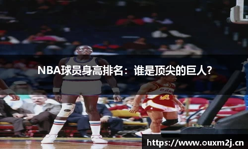 NBA球员身高排名：谁是顶尖的巨人？
